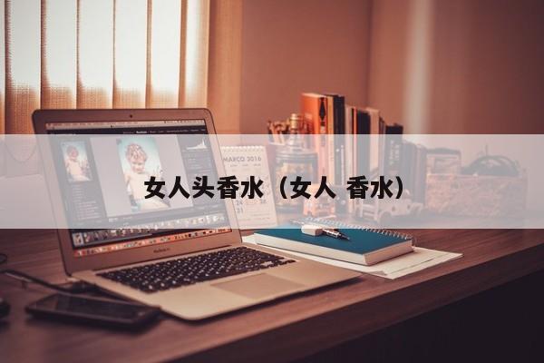 女人头香水（女人 香水）