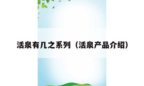 活泉有几之系列（活泉产品介绍）