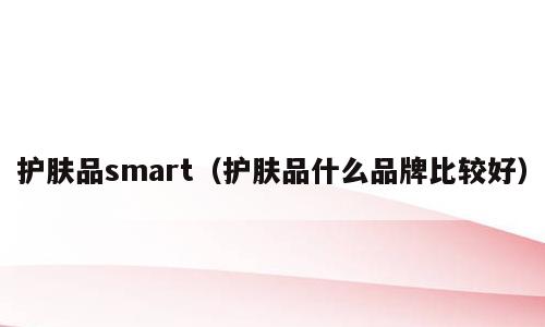 护肤品smart（护肤品什么品牌比较好）