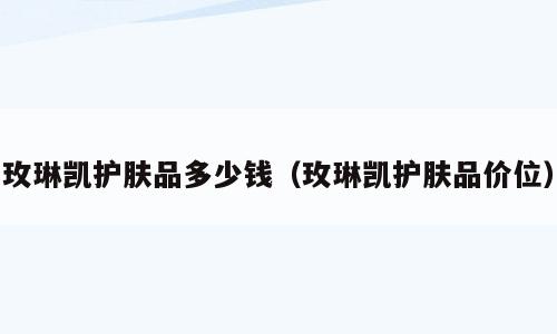 玫琳凯护肤品多少钱（玫琳凯护肤品价位）