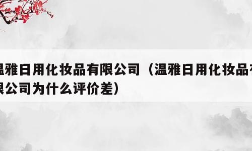 温雅日用化妆品有限公司（温雅日用化妆品有限公司为什么评价差）
