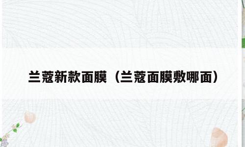 兰蔻新款面膜（兰蔻面膜敷哪面）