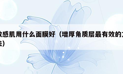 敏感肌用什么面膜好（增厚角质层最有效的方法）