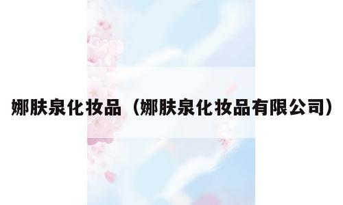 娜肤泉化妆品（娜肤泉化妆品有限公司）