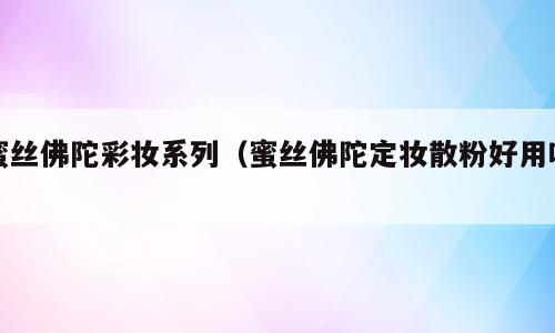 蜜丝佛陀彩妆系列（蜜丝佛陀定妆散粉好用吗）