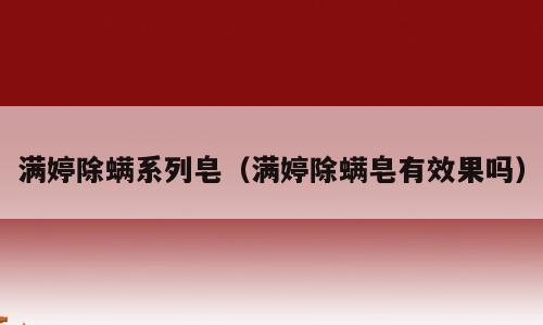 满婷除螨系列皂（满婷除螨皂有效果吗）