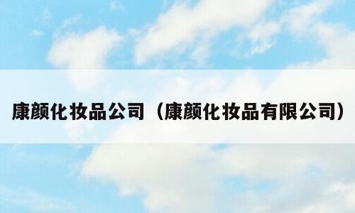 康颜化妆品公司（康颜化妆品有限公司）