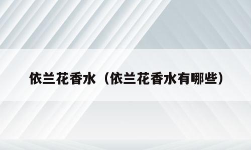 依兰花香水（依兰花香水有哪些）
