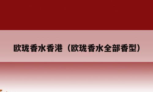 欧珑香水香港（欧珑香水全部香型）