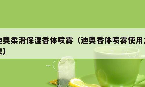 迪奥柔滑保湿香体喷雾（迪奥香体喷雾使用方法）