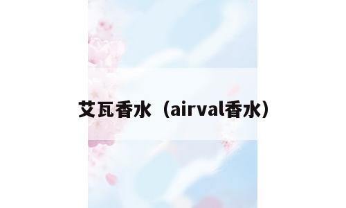 艾瓦香水（airval香水）