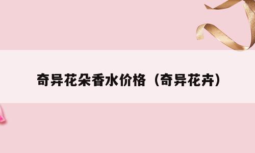 奇异花朵香水价格（奇异花卉）