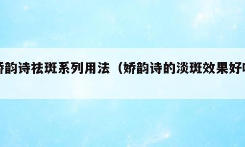 娇韵诗祛斑系列用法（娇韵诗的淡斑效果好吗）