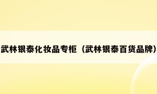 武林银泰化妆品专柜（武林银泰百货品牌）