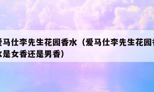 爱马仕李先生花园香水（爱马仕李先生花园香水是女香还是男香）