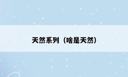 天然系列（啥是天然）
