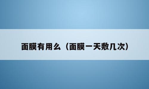 面膜有用么（面膜一天敷几次）