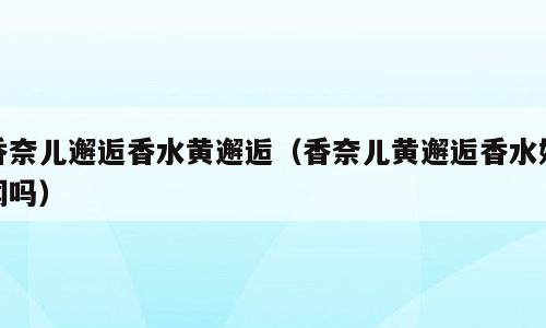 香奈儿邂逅香水黄邂逅（香奈儿黄邂逅香水好闻吗）