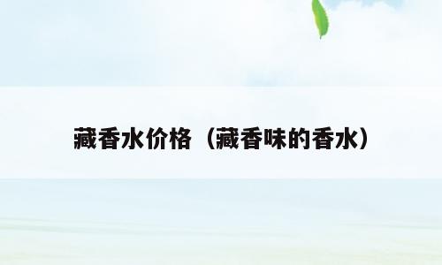 藏香水价格（藏香味的香水）