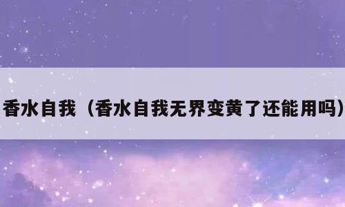 香水自我（香水自我无界变黄了还能用吗）