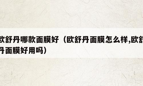 欧舒丹哪款面膜好（欧舒丹面膜怎么样,欧舒丹面膜好用吗）