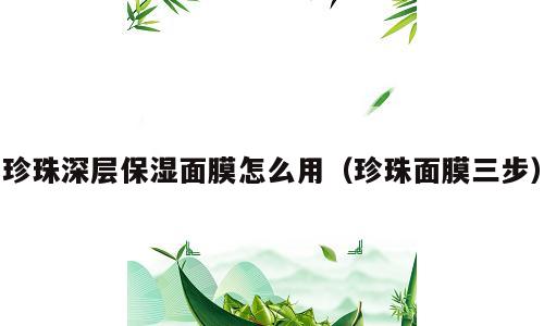 珍珠深层保湿面膜怎么用（珍珠面膜三步）