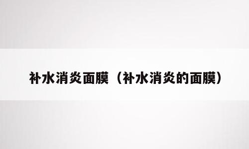 补水消炎面膜（补水消炎的面膜）