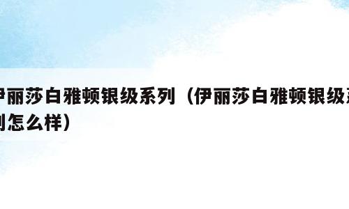伊丽莎白雅顿银级系列（伊丽莎白雅顿银级系列怎么样）