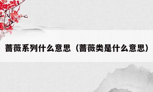 蔷薇系列什么意思（蔷薇类是什么意思）