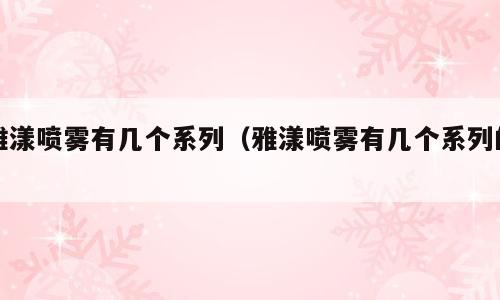 雅漾喷雾有几个系列（雅漾喷雾有几个系列的）