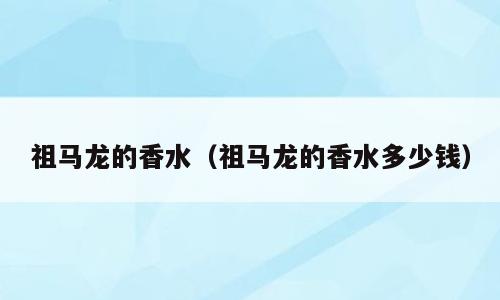 祖马龙的香水（祖马龙的香水多少钱）