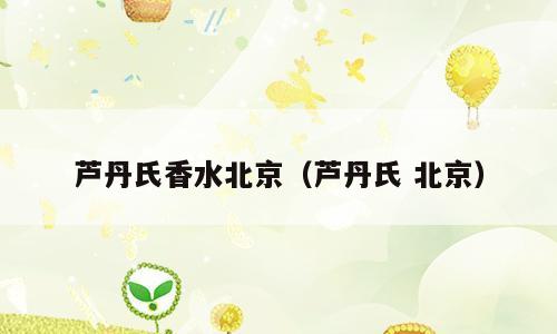 芦丹氏香水北京（芦丹氏 北京）