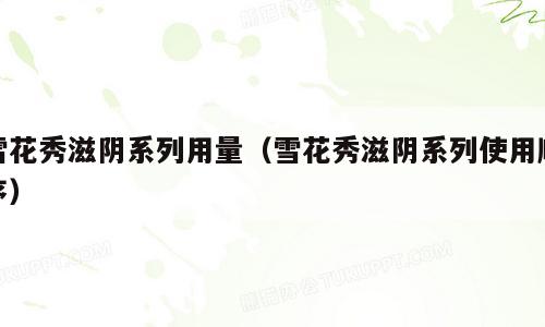 雪花秀滋阴系列用量（雪花秀滋阴系列使用顺序）