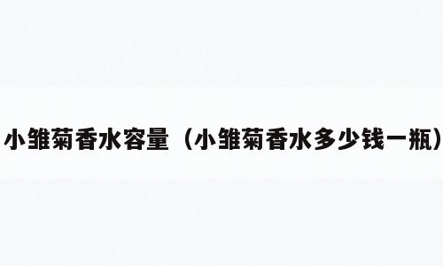 小雏菊香水容量（小雏菊香水多少钱一瓶）