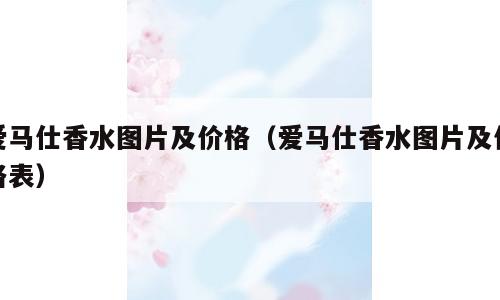 爱马仕香水图片及价格（爱马仕香水图片及价格表）