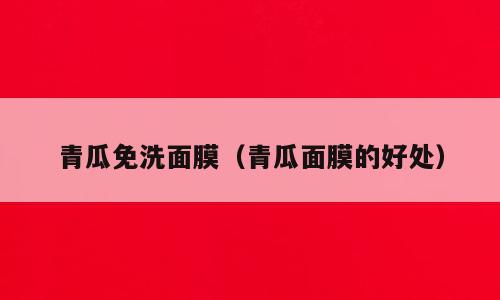 青瓜免洗面膜（青瓜面膜的好处）