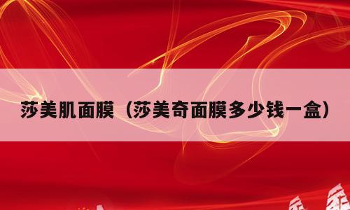 莎美肌面膜（莎美奇面膜多少钱一盒）