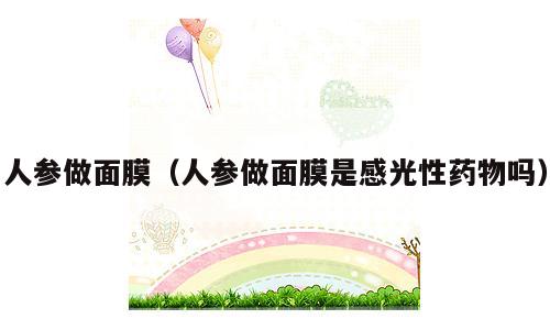 人参做面膜（人参做面膜是感光性药物吗）