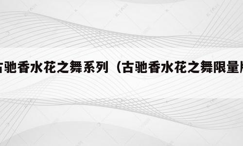 古驰香水花之舞系列（古驰香水花之舞限量版）