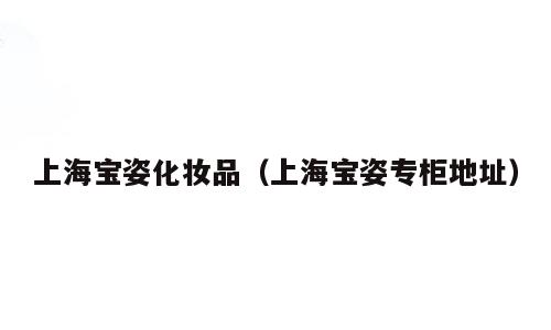 上海宝姿化妆品（上海宝姿专柜地址）