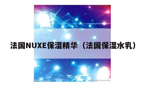 法国NUXE保湿精华（法国保湿水乳）