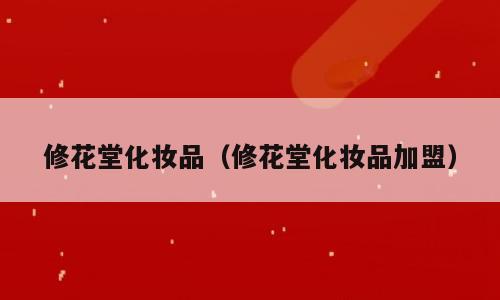 修花堂化妆品（修花堂化妆品加盟）