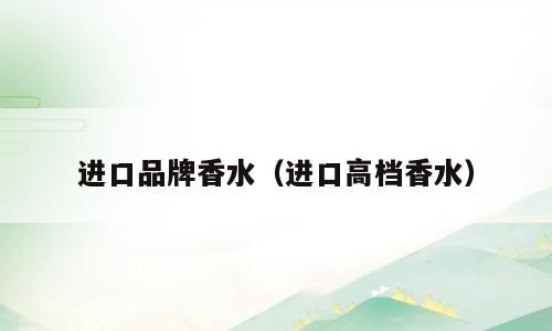 进口品牌香水（进口高档香水）