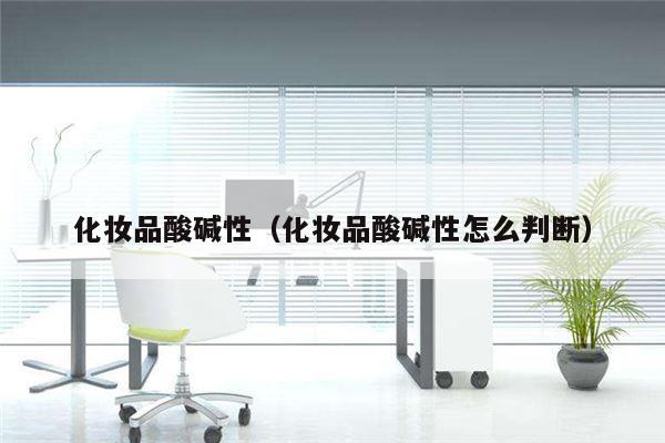 化妆品酸碱性（化妆品酸碱性怎么判断）