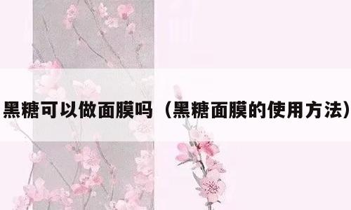 黑糖可以做面膜吗（黑糖面膜的使用方法）