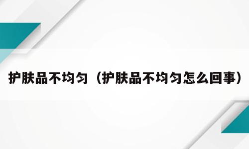 护肤品不均匀（护肤品不均匀怎么回事）