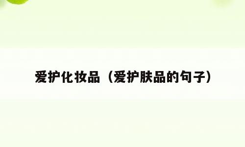 爱护化妆品（爱护肤品的句子）