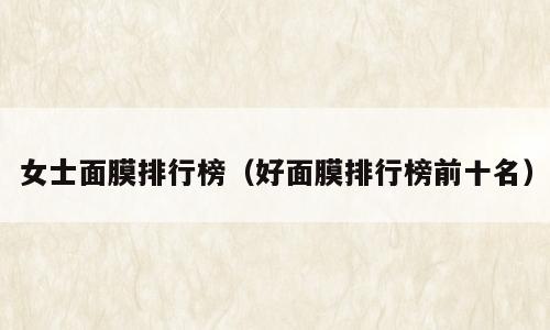 女士面膜排行榜（好面膜排行榜前十名）