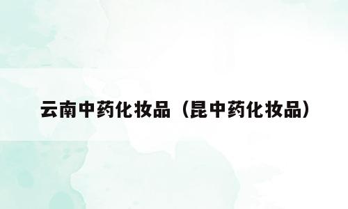 云南中药化妆品（昆中药化妆品）