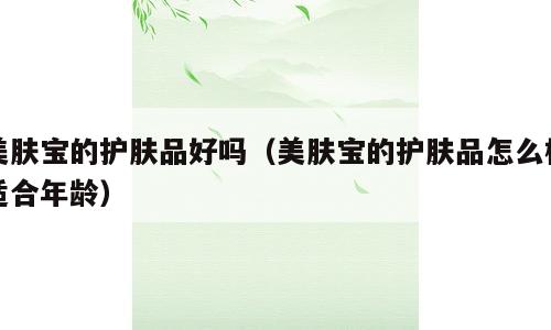 美肤宝的护肤品好吗（美肤宝的护肤品怎么样适合年龄）